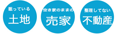 眠ってる土地、空き家のままの売家、整理してない不動産